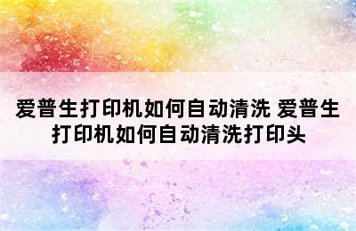 爱普生打印机如何自动清洗 爱普生打印机如何自动清洗打印头